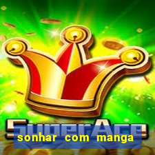 sonhar com manga no jogo do bicho